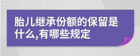 胎儿继承份额的保留是什么,有哪些规定