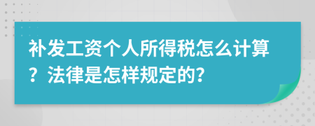 补发工资个人所得税怎么计算？法律是怎样规定的？