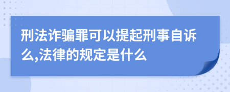 刑法诈骗罪可以提起刑事自诉么,法律的规定是什么