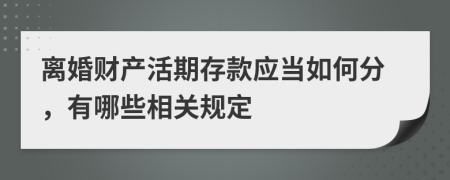 离婚财产活期存款应当如何分，有哪些相关规定