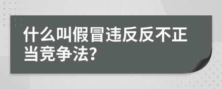 什么叫假冒违反反不正当竞争法？