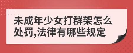 未成年少女打群架怎么处罚,法律有哪些规定