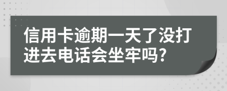 信用卡逾期一天了没打进去电话会坐牢吗?