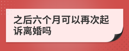 之后六个月可以再次起诉离婚吗