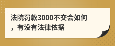 法院罚款3000不交会如何，有没有法律依据