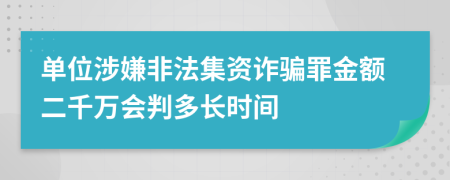 单位涉嫌非法集资诈骗罪金额二千万会判多长时间