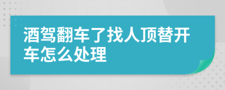 酒驾翻车了找人顶替开车怎么处理