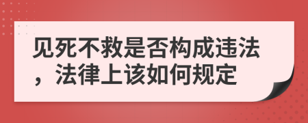 见死不救是否构成违法，法律上该如何规定