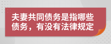 夫妻共同债务是指哪些债务，有没有法律规定