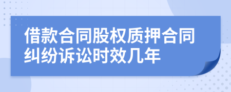 借款合同股权质押合同纠纷诉讼时效几年