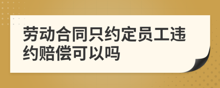 劳动合同只约定员工违约赔偿可以吗