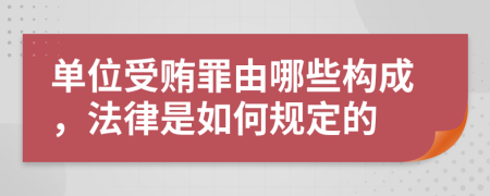 单位受贿罪由哪些构成，法律是如何规定的