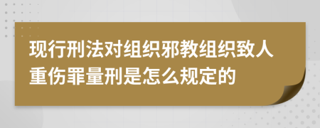 现行刑法对组织邪教组织致人重伤罪量刑是怎么规定的