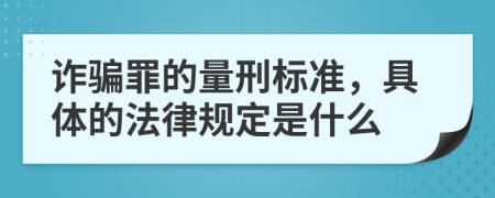 诈骗罪的量刑标准，具体的法律规定是什么