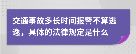 交通事故多长时间报警不算逃逸，具体的法律规定是什么