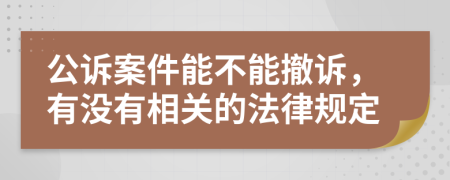 公诉案件能不能撤诉，有没有相关的法律规定