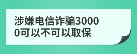 涉嫌电信诈骗30000可以不可以取保