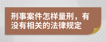 刑事案件怎样量刑，有没有相关的法律规定