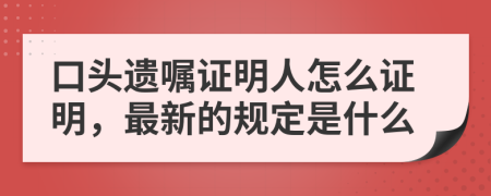 口头遗嘱证明人怎么证明，最新的规定是什么