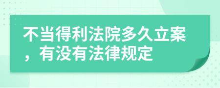 不当得利法院多久立案，有没有法律规定