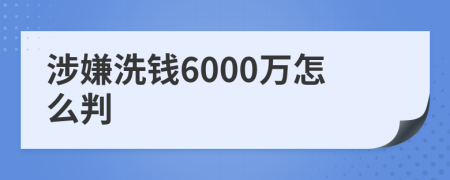 涉嫌洗钱6000万怎么判