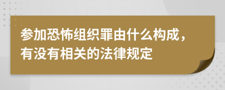 参加恐怖组织罪由什么构成，有没有相关的法律规定