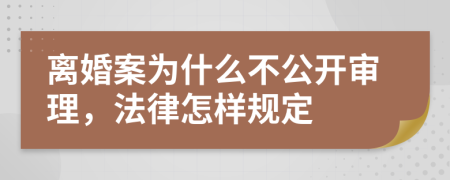 离婚案为什么不公开审理，法律怎样规定