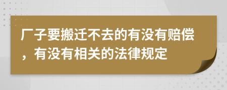 厂子要搬迁不去的有没有赔偿，有没有相关的法律规定