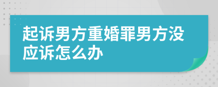 起诉男方重婚罪男方没应诉怎么办