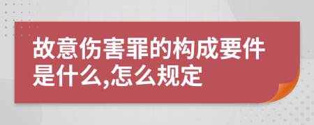 故意伤害罪的构成要件是什么,怎么规定