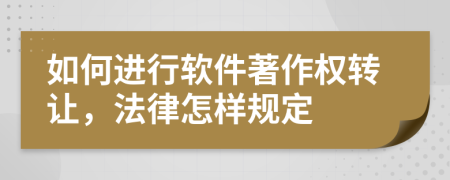 如何进行软件著作权转让，法律怎样规定