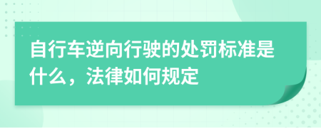 自行车逆向行驶的处罚标准是什么，法律如何规定