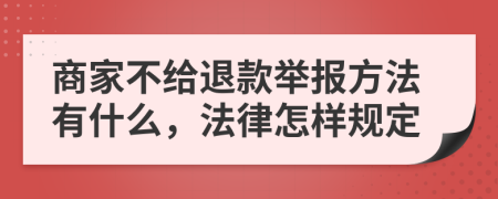 商家不给退款举报方法有什么，法律怎样规定