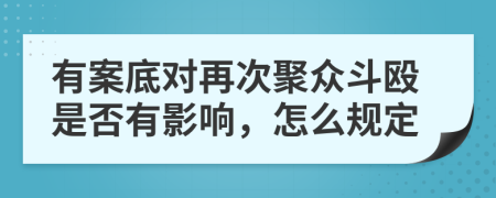 有案底对再次聚众斗殴是否有影响，怎么规定