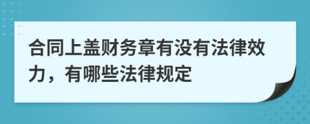 合同上盖财务章有没有法律效力，有哪些法律规定