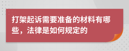 打架起诉需要准备的材料有哪些，法律是如何规定的