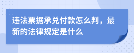 违法票据承兑付款怎么判，最新的法律规定是什么