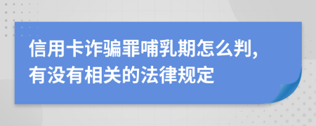 信用卡诈骗罪哺乳期怎么判,有没有相关的法律规定