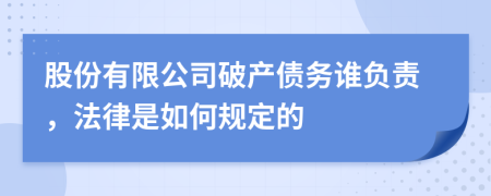 股份有限公司破产债务谁负责，法律是如何规定的