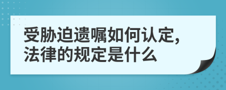 受胁迫遗嘱如何认定,法律的规定是什么