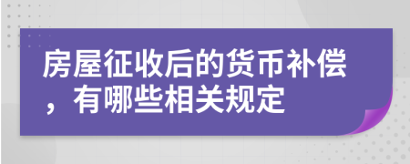 房屋征收后的货币补偿，有哪些相关规定