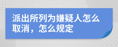 派出所列为嫌疑人怎么取消，怎么规定