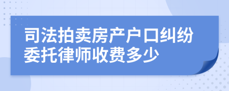 司法拍卖房产户口纠纷委托律师收费多少
