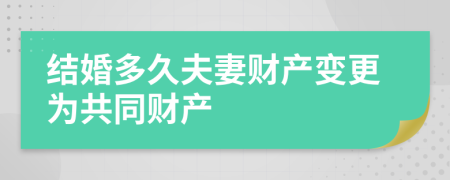 结婚多久夫妻财产变更为共同财产