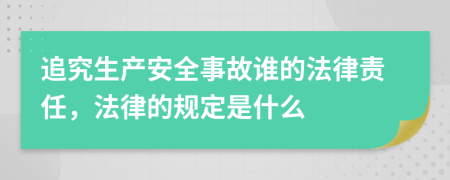 追究生产安全事故谁的法律责任，法律的规定是什么