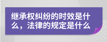 继承权纠纷的时效是什么，法律的规定是什么