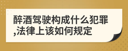 醉酒驾驶构成什么犯罪,法律上该如何规定