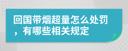 回国带烟超量怎么处罚，有哪些相关规定