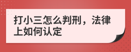 打小三怎么判刑，法律上如何认定
