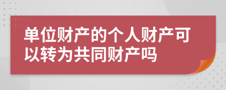 单位财产的个人财产可以转为共同财产吗